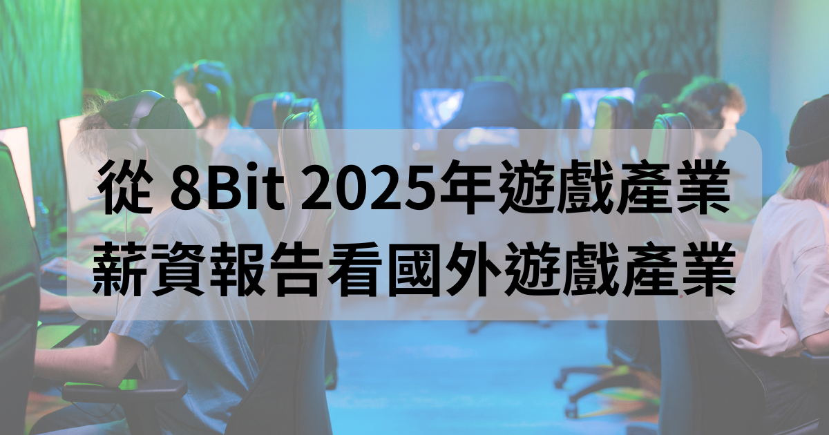 從 8Bit 2025年遊戲產業薪資報告看國外遊戲產業
